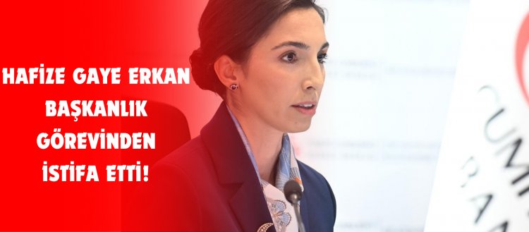 Hafize Gaye Erkan görevinden istifa etti