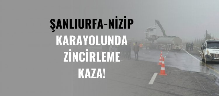 Şanlıurfa-Nizip yolunda zincirleme kaza!