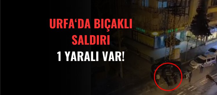 Urfa'da bıçaklı saldırı!