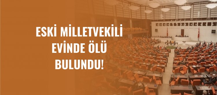 Eski milletvekili evinde ölü bulundu!