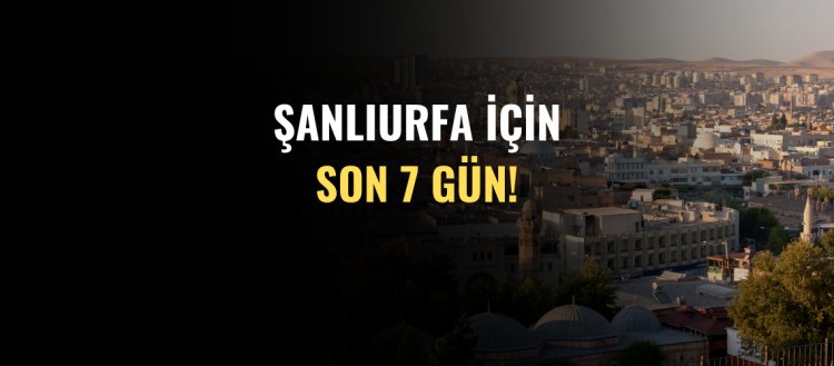 Şanlıurfa İçin Son 7 Gün!