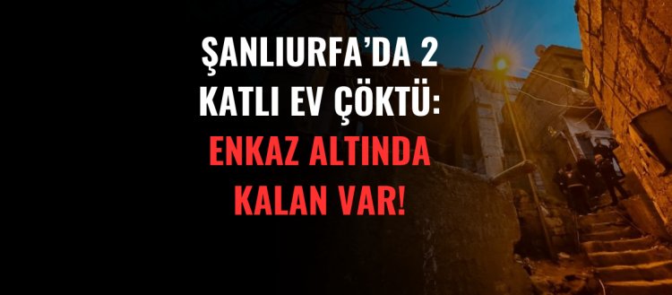 Şanlıurfa'da 2 Katlı Ev Çöktü: Enkaz Altında Kalan Var!