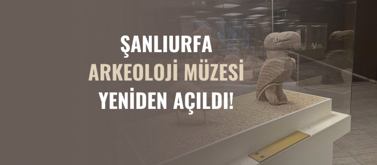 Şanlıurfa Arkeoloji Müzesi Yeniden Açıldı!