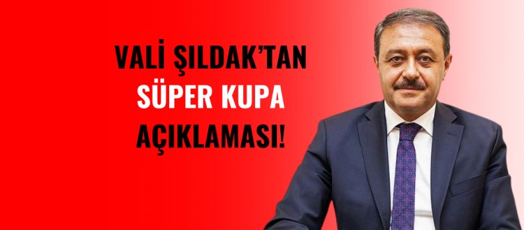 Vali Şıldak'tan Süper Kupa Açıklaması!